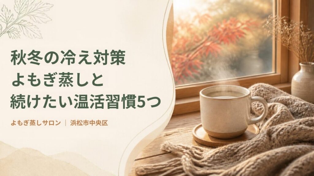秋冬の冷え対策 よもぎ蒸しと温活習慣