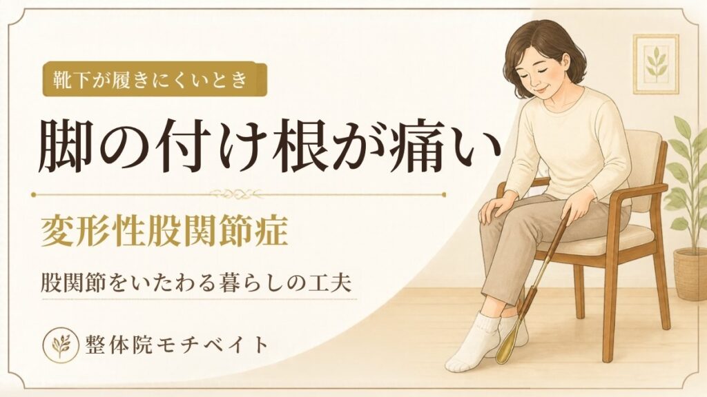 脚の付け根の痛みや靴下の履きにくさなど、変形性股関節症の症状と暮らしの工夫を紹介する整体院モチベイトのブログ画像